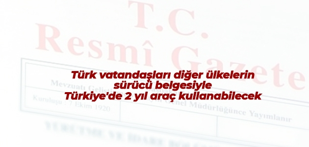 Türk vatandaşları diğer ülkelerin sürücü belgesiyle Türkiye’de 2 yıl araç kullanabilecek