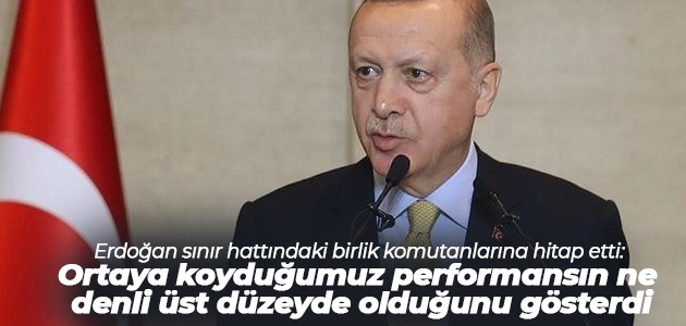 Erdoğan sınır hattındaki birlik komutanlarına hitap etti: Ortaya koyduğumuz performansın ne denli üst düzeyde olduğunu gösterdi