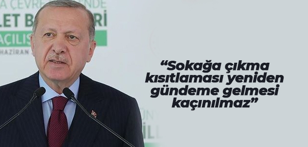 Cumhurbaşkanı Erdoğan: Sokağa çıkma kısıtlaması yeniden gündeme gelmesi kaçınılmaz
