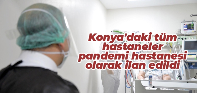 Konya’daki tüm hastaneler pandemi hastanesi olarak ilan edildi