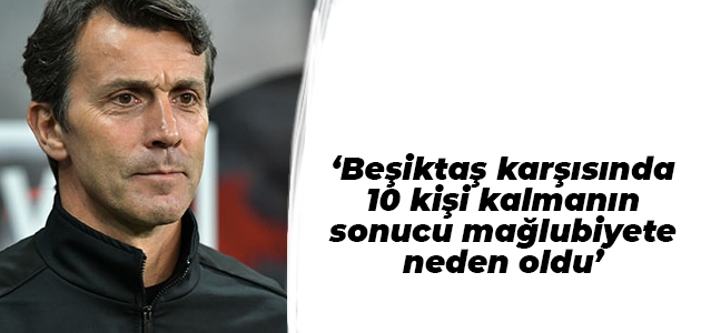Bülent Korkmaz: Beşiktaş karşısında 10 kişi kalmanın sonucu mağlubiyete neden oldu