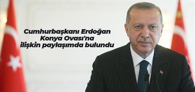 Cumhurbaşkanı Erdoğan Konya Ovası’na ilişkin paylaşımda bulundu