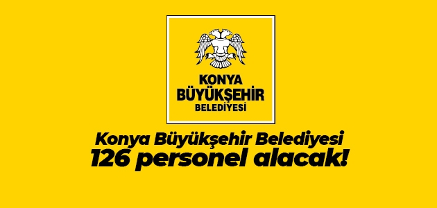 Konya Büyükşehir Belediyesi 126 personel alacak!