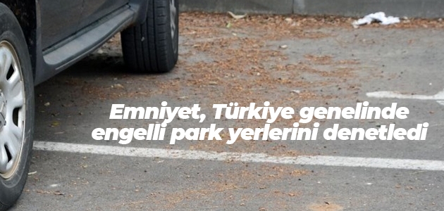 Emniyet, Türkiye genelinde engelli park yerlerini denetledi