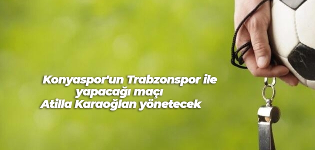 Konyaspor’un Trabzonspor ile yapacağı maçı Atilla Karaoğlan yönetecek