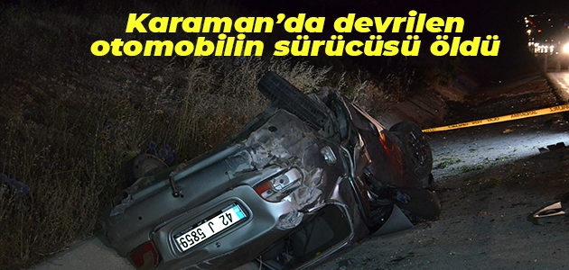 Karaman’da devrilen otomobilin sürücüsü öldü