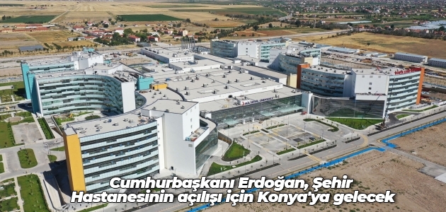 Cumhurbaşkanı Erdoğan, Şehir Hastanesinin açılışı için Konya’ya gelecek