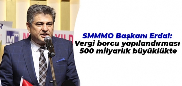 SMMMO Başkanı Erdal: Vergi borcu yapılandırması 500 milyarlık büyüklükte