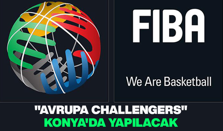 FIBA’nın düzenlediği “Avrupa Challengers“ organizasyonlarına Konya ev sahipliği yapacak