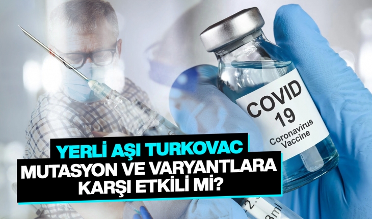 Yerli aşı Turkovac mutasyon ve varyantlara karşı etkili mi?