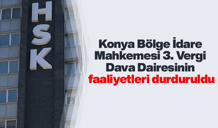 HSK'nin kararnamesi yayımlandı:  Konya Bölge İdare Mahkemesi 3. Vergi Dava Dairesinin faaliyetleri durduruldu