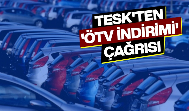 TESK'ten 'ÖTV indirimi' çağrısı