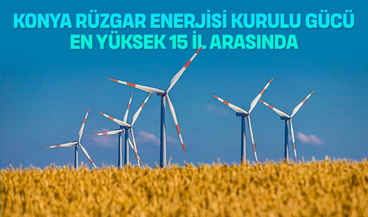 Konya rüzgar enerjisi kurulu gücü en yüksek 15 şehir arasında