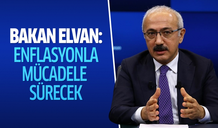 Bakan Elvan: Enflasyonla mücadele sürecek