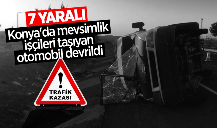 Konya’da mevsimlik işçileri taşıyan otomobil devrildi: 7 yaralı
