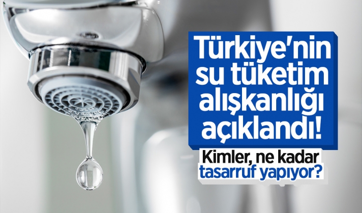 Türkiye’nin su tüketim alışkanlığı açıklandı! Kimler, ne kadar tasarruf yapıyor