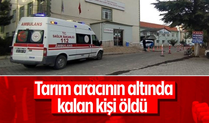 Konya'da tarım aracının altında kalan kişi hayatını kaybetti
