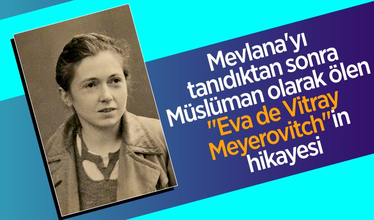 Mevlana’yı tanıdıktan sonra Müslüman olarak ölen “Eva de Vitray Meyerovitch“in hikayesi
