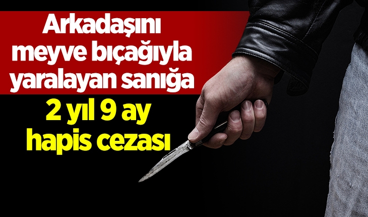 Konya’da arkadaşını meyve bıçağıyla yaralayan sanığa 2 yıl 9 ay hapis cezası