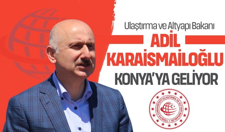 Ulaştırma ve Altyapı Bakanı Karaismailoğlu Konya’ya Geliyor