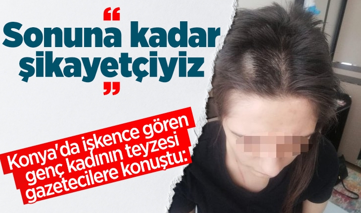 Konya’da işkence gören genç kadının teyzesi: Sonuna kadar şikayetçiyiz