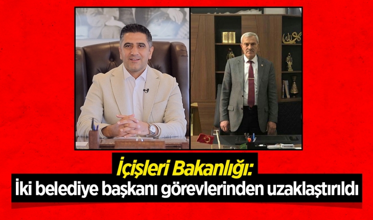 İçişleri Bakanlığı: İki belediye başkanı görevlerinden uzaklaştırıldı
