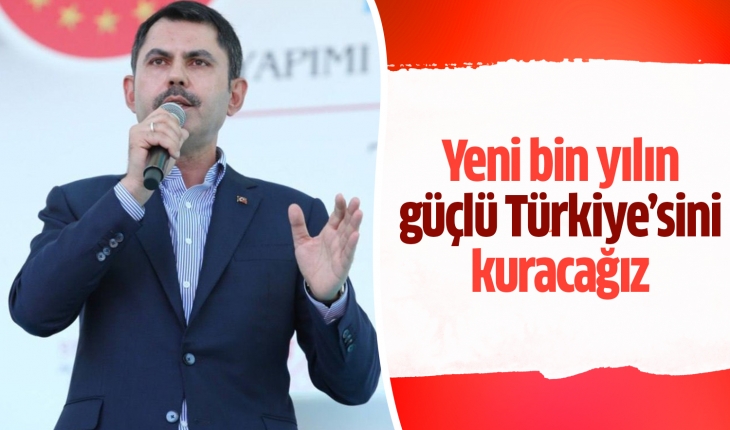 Bakan Kurum: Yeni bin yılın güçlü Türkiye’sini kuracağız