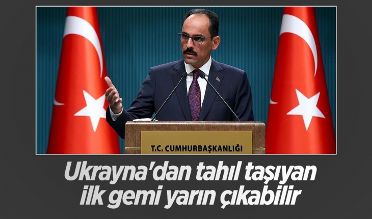 Cumhurbaşkanlığı Sözcüsü Kalın: Ukrayna'dan tahıl taşıyan ilk gemi yarın çıkabilir