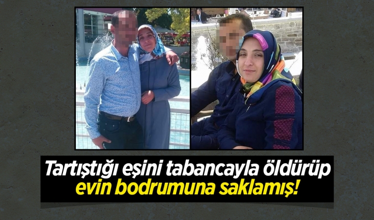 Tartıştığı eşini tabancayla öldürüp evin bodrumuna saklamış!