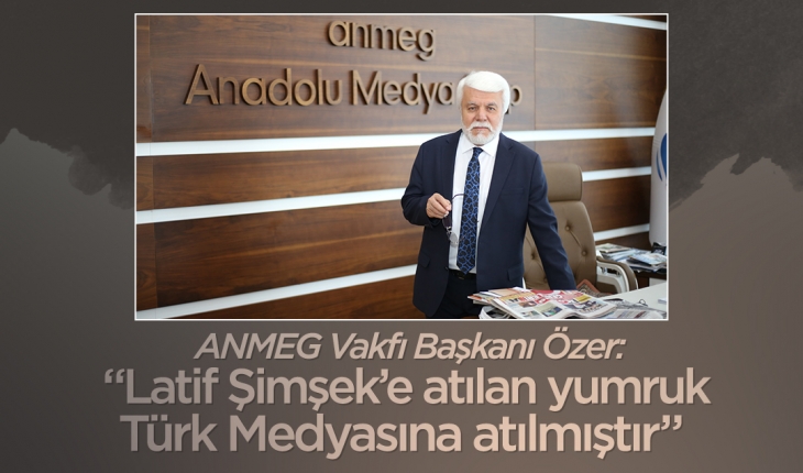 ANMEG Vakfı Başkanı Özer: "Latif Şimşek’e atılan yumruk Türk Medyasına atılmıştır"