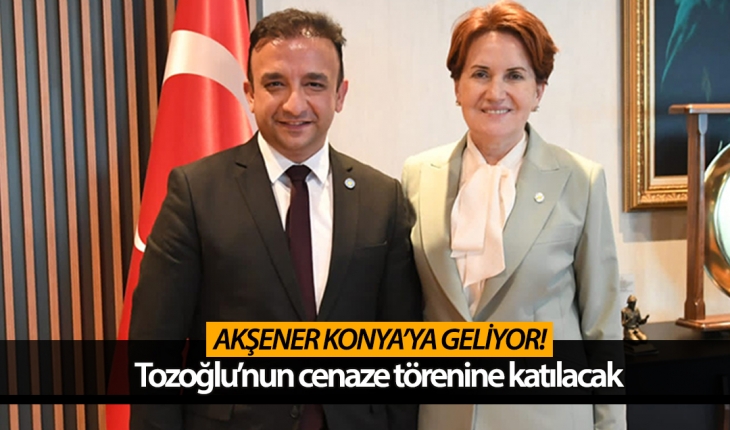 Meral Akşener Konya'ya geliyor! Tozoğlu'nun cenaze törenine katılacak