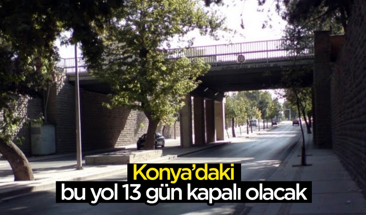 Konya’daki bu yol 13 gün kapalı olacak