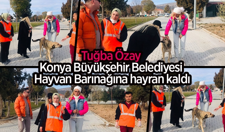Tuğba Özay Konya Büyükşehir Belediyesi Hayvan Barınağına hayran kaldı