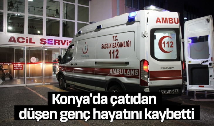 Konya'da çatıdan  düşen genç hayatını kaybetti