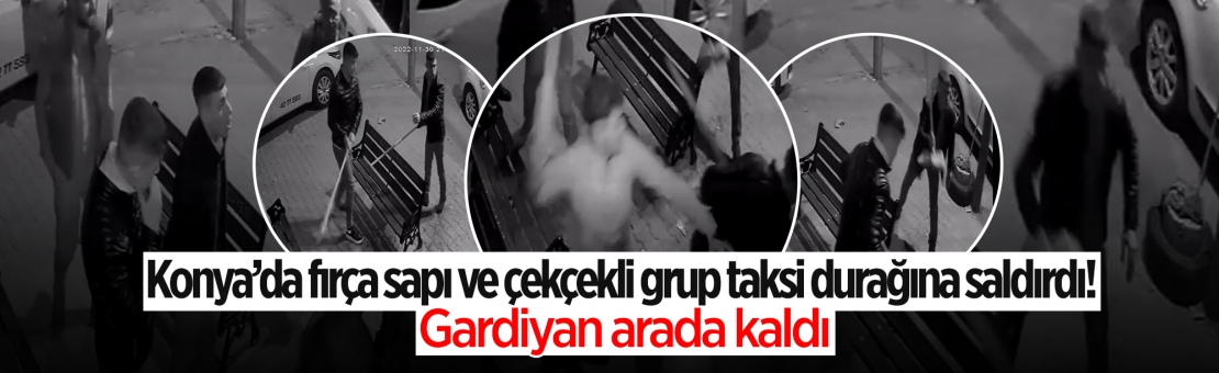 Konya’da fırça sapı ve çekçekli grup taksi durağına saldırdı! Gardiyan arada kaldı
