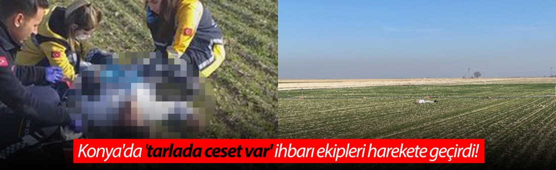 Konya'da tarlada ceset bulunmuştu! Ölüm sebebi belli oldu