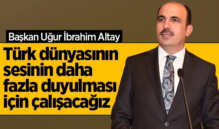 Başkan Altay: Türk dünyasının sesinin daha fazla duyulması için çalışacağız