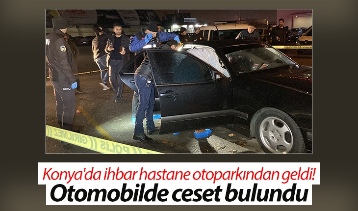 Konya'da ihbar hastane otoparkından geldi! Otomobilde ceset bulundu