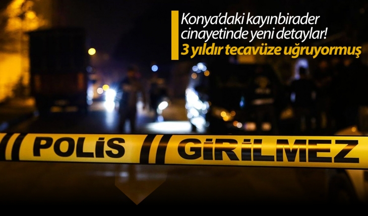 Konya’daki kayınbirader cinayetinde yeni detaylar! 3 yıldır tecavüze uğruyormuş