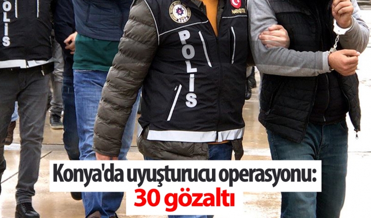 Konya’da uyuşturucu operasyonu: 30 gözaltı
