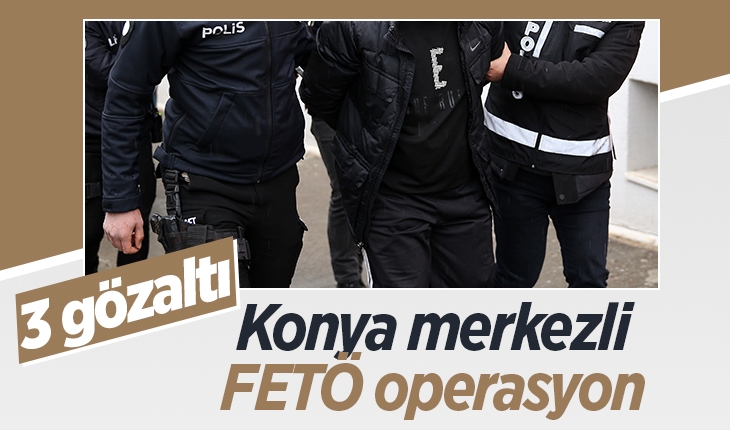 Konya merkezli FETÖ operasyonu: 3 gözaltı