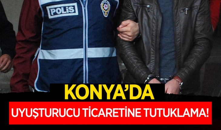 Konya'da uyuşturucu ticaretine tutuklama!