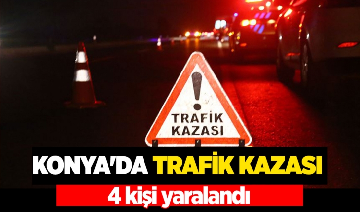 Konya’daki iki aracın karıştığı trafik kazasında 4 kişi yaralandı