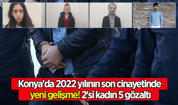 Konya'da 2022 yılının son cinayetinde yeni gelişme! 2'si kadın 5 gözaltı