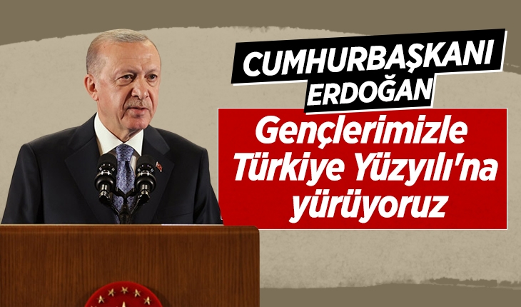 Cumhurbaşkanı Erdoğan: Biz gençlerimizle Türkiye Yüzyılı’na yürüyoruz