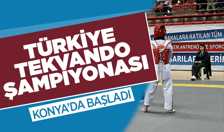 Büyükler Türkiye Tekvando Şampiyonası Konya’da başladı