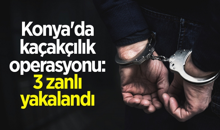 Konya'da kaçakçılık operasyonunda 3 zanlı yakalandı