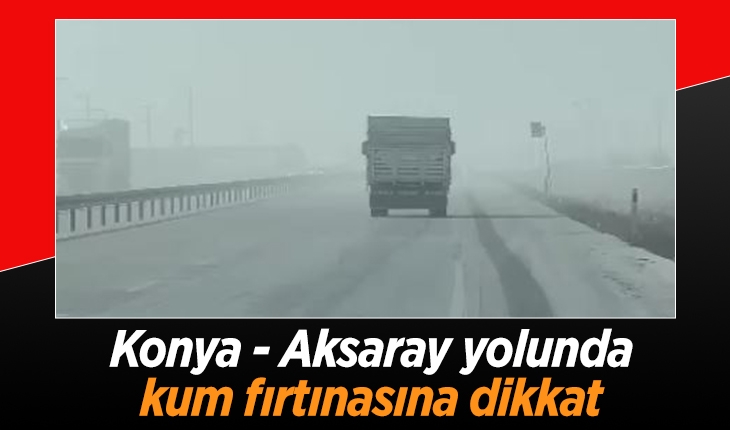 Konya - Aksaray yolunda kum fırtınasına dikkat!