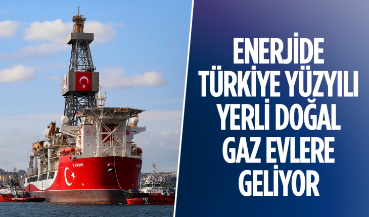 Enerjide Türkiye Yüzyılı: Yerli doğal gaz evlere geliyor