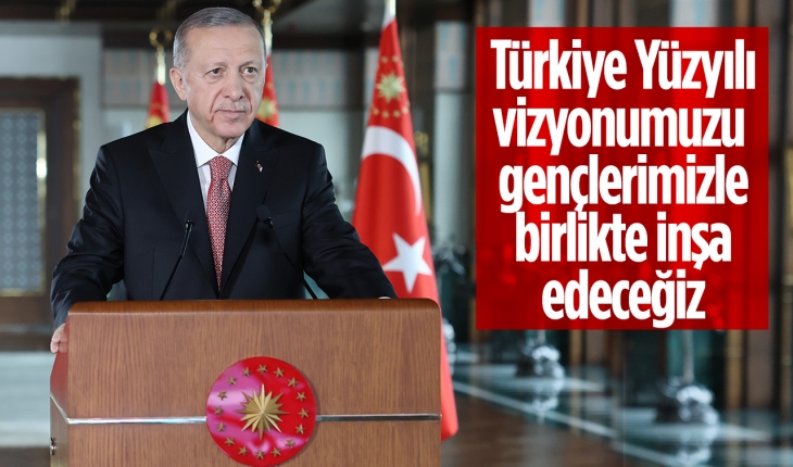 Cumhurbaşkanı Erdoğan: Türkiye Yüzyılı vizyonumuzu gençlerimizle birlikte inşa edeceğiz
